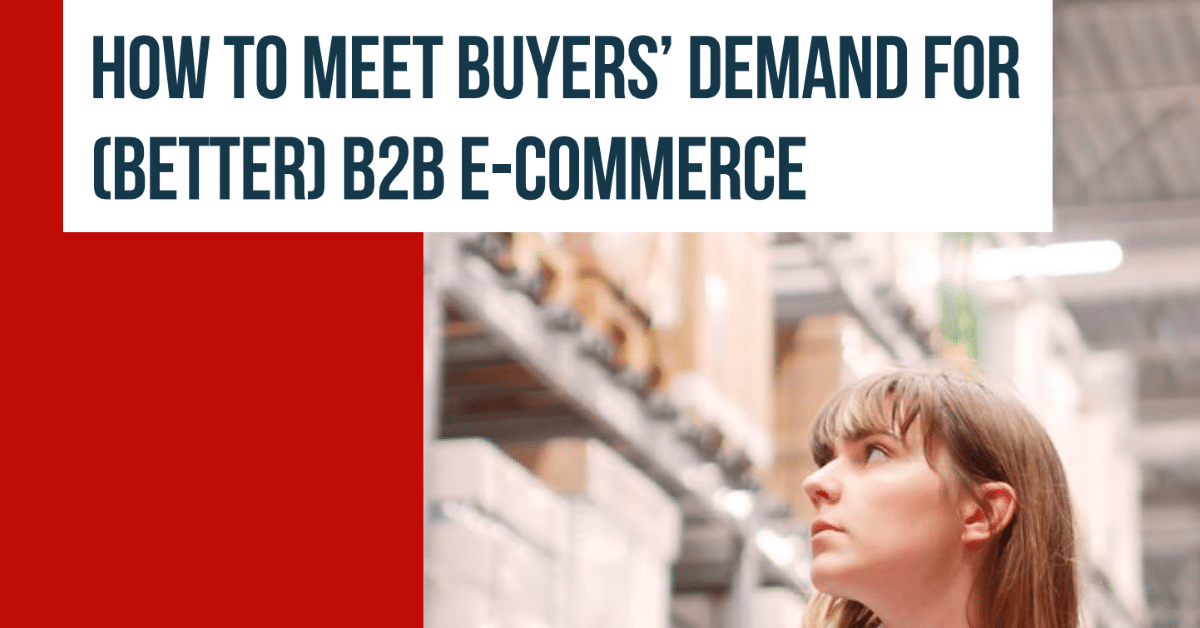 How to Meet Buyers’ Demand for (Better) B2B e-commerce